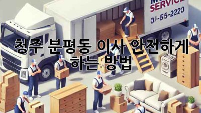 청주 분평동 이사, 안전하게 하는 방법!