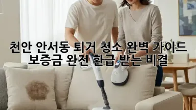 천안 안서동 퇴거 청소 완벽 가이드: 보증금 완전 환급 받는 비결!