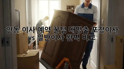 안동 이사 예약, 꿀팁 대방출! 포장이사 vs 일반이사 완벽 비교