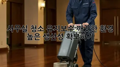 사무실 청소 유지보수: 깨끗한 환경, 높은 생산성 확보하기
